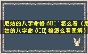 尼姑的八字命格 🐴 怎么看（尼姑的八字命 🐦 格怎么看图解）